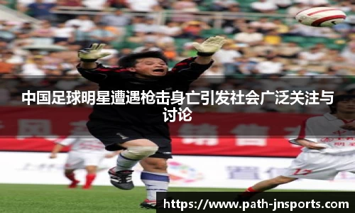 中国足球明星遭遇枪击身亡引发社会广泛关注与讨论