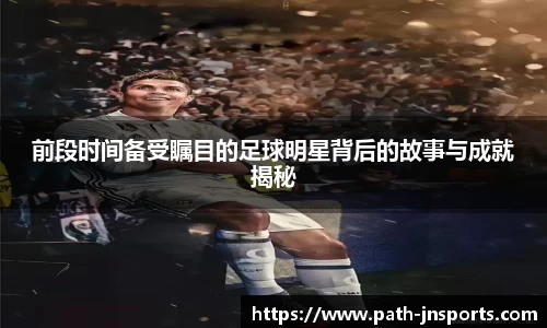 前段时间备受瞩目的足球明星背后的故事与成就揭秘