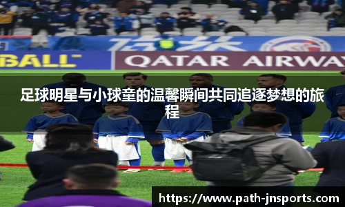 足球明星与小球童的温馨瞬间共同追逐梦想的旅程